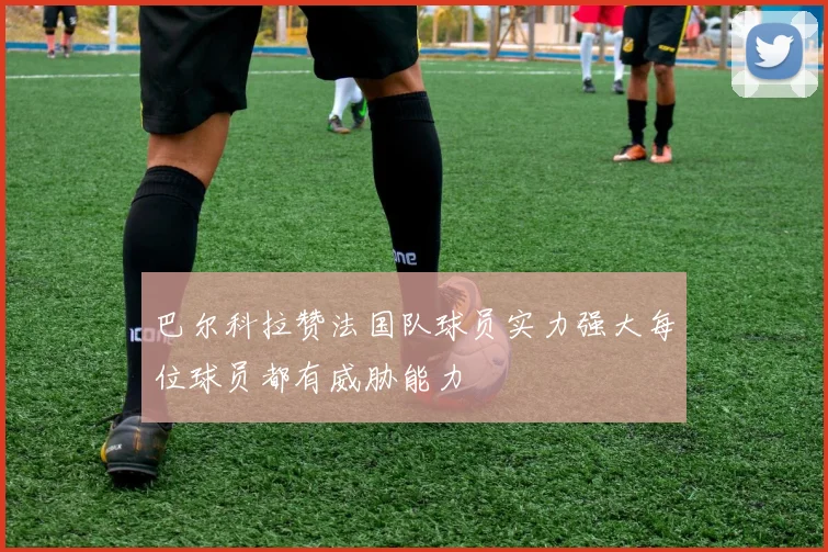 巴尔科拉赞法国队球员实力强大每位球员都有威胁能力