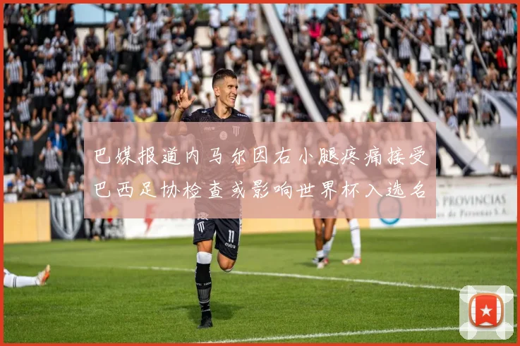 巴媒报道内马尔因右小腿疼痛接受巴西足协检查或影响世界杯入选名单