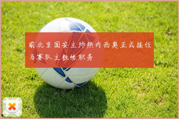 前北京国安主帅热内西奥正式接任马赛队主教练职务