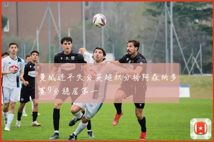 曼城连平失分英超积分榜阿森纳多赛9分稳居第一