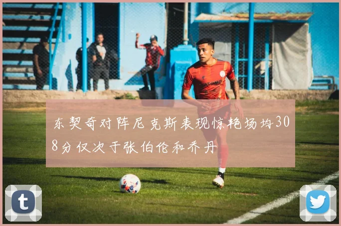 东契奇对阵尼克斯表现惊艳场均308分仅次于张伯伦和乔丹