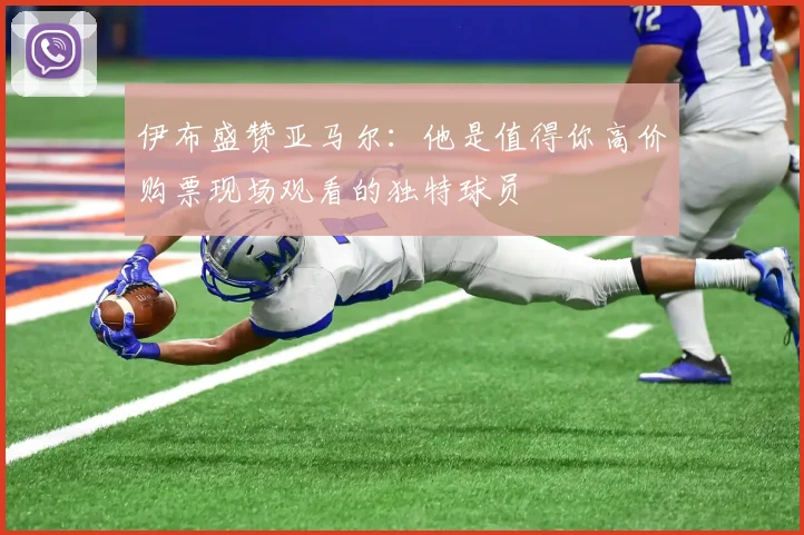 伊布盛赞亚马尔：他是值得你高价购票现场观看的独特球员