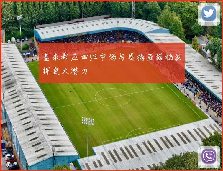 基米希应回归中场与恩梅查搭档发挥更大潜力