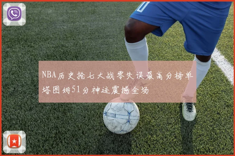 NBA历史抢七大战零失误最高分榜单塔图姆51分神迹震撼全场