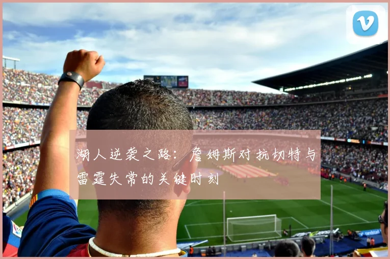 湖人逆袭之路：詹姆斯对抗切特与雷霆失常的关键时刻