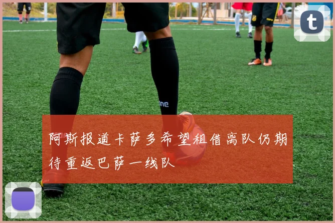 阿斯报道卡萨多希望租借离队仍期待重返巴萨一线队